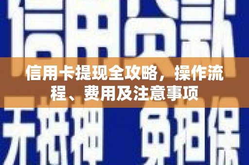 树林信用卡提现全攻略，操作流程、费用及注意事项