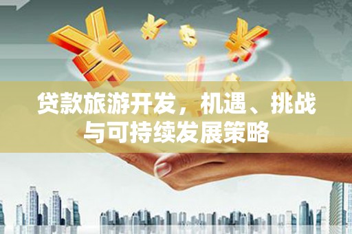 树林贷款旅游开发，机遇、挑战与可持续发展策略