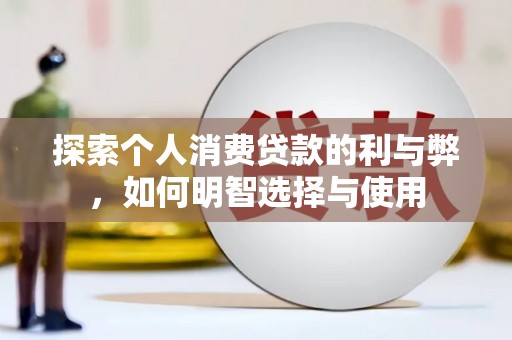 树林探索个人消费贷款的利与弊，如何明智选择与使用