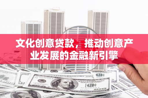 树林文化创意贷款，推动创意产业发展的金融新引擎