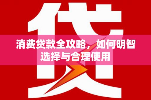 树林消费贷款全攻略，如何明智选择与合理使用