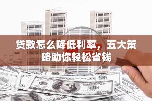 树林贷款怎么降低利率，五大策略助你轻松省钱