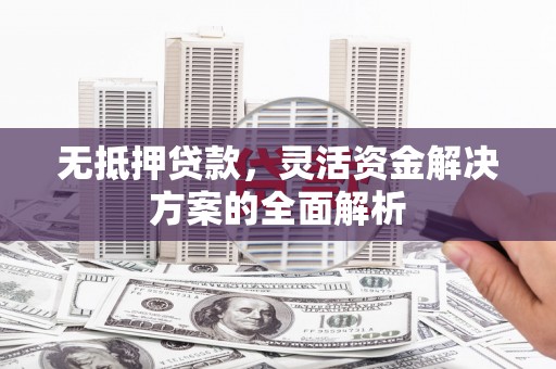树林无抵押贷款，灵活资金解决方案的全面解析
