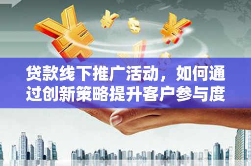 树林贷款线下推广活动，如何通过创新策略提升客户参与度