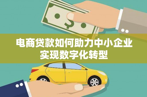 树林电商贷款如何助力中小企业实现数字化转型