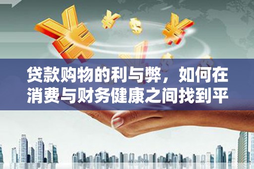 树林贷款购物的利与弊，如何在消费与财务健康之间找到平衡