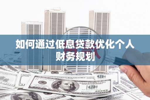 树林如何通过低息贷款优化个人财务规划