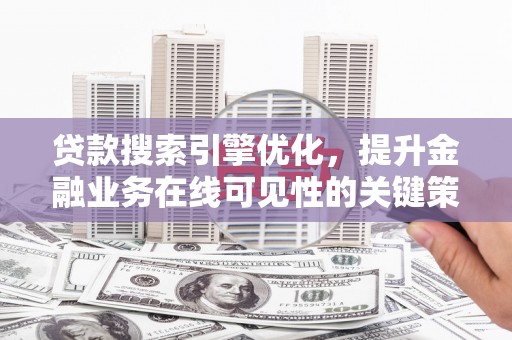 树林贷款搜索引擎优化，提升金融业务在线可见性的关键策略