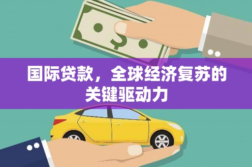 树林国际贷款，全球经济复苏的关键驱动力