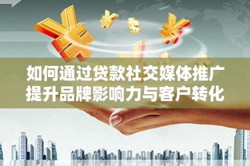 树林如何通过贷款社交媒体推广提升品牌影响力与客户转化率