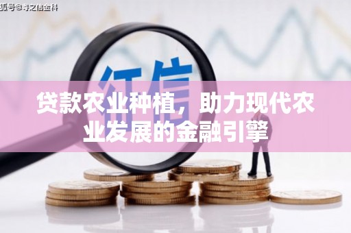树林贷款农业种植，助力现代农业发展的金融引擎