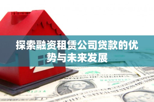 树林探索融资租赁公司贷款的优势与未来发展