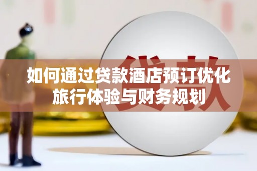 树林如何通过贷款酒店预订优化旅行体验与财务规划