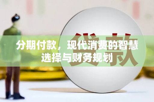 树林分期付款，现代消费的智慧选择与财务规划