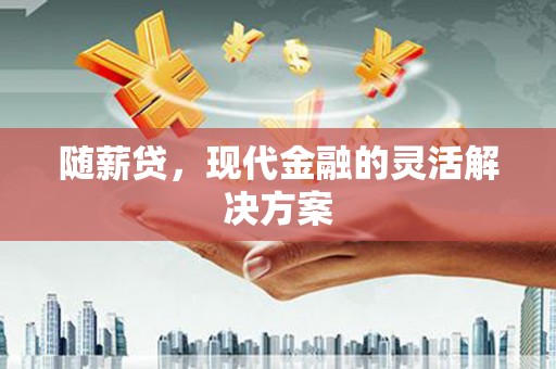 树林随薪贷，现代金融的灵活解决方案