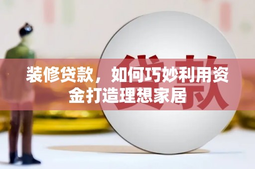 树林装修贷款，如何巧妙利用资金打造理想家居