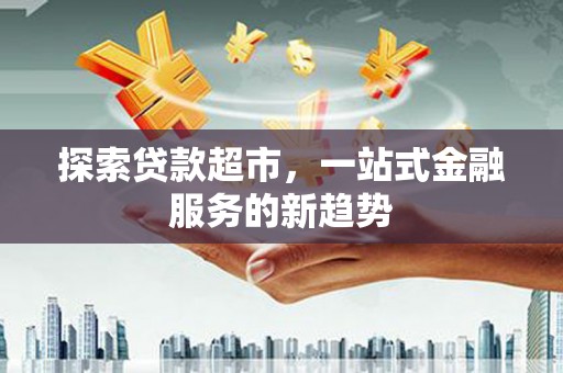 树林探索贷款超市，一站式金融服务的新趋势
