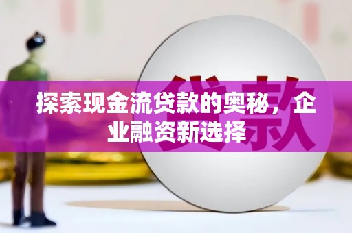 树林探索现金流贷款的奥秘，企业融资新选择