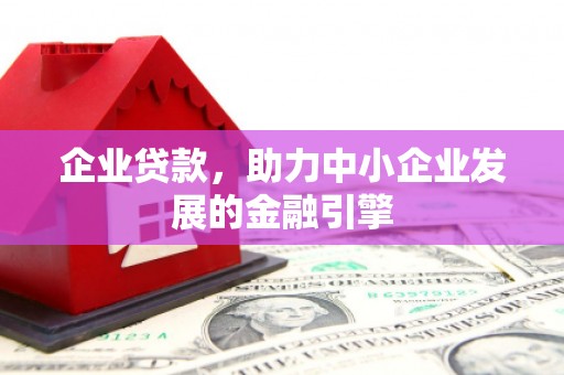 树林企业贷款，助力中小企业发展的金融引擎