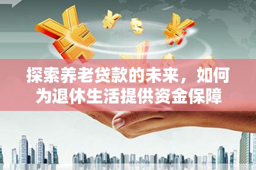 树林探索养老贷款的未来，如何为退休生活提供资金保障