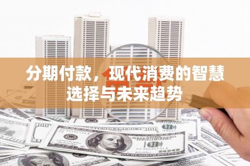 树林分期付款，现代消费的智慧选择与未来趋势