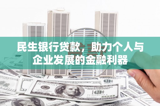 树林民生银行贷款，助力个人与企业发展的金融利器
