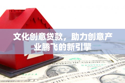 树林文化创意贷款，助力创意产业腾飞的新引擎