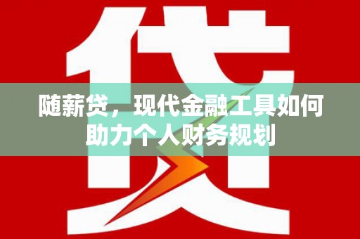 树林随薪贷，现代金融工具如何助力个人财务规划