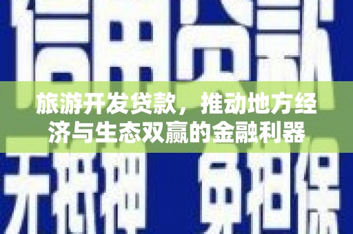 树林旅游开发贷款，推动地方经济与生态双赢的金融利器