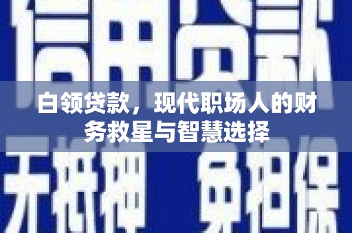 树林白领贷款，现代职场人的财务救星与智慧选择