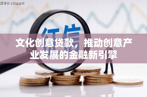 树林文化创意贷款，推动创意产业发展的金融新引擎