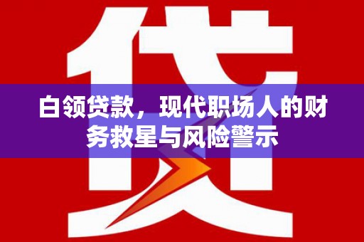 树林白领贷款，现代职场人的财务救星与风险警示