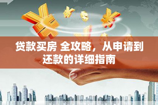 树林贷款买房 全攻略，从申请到还款的详细指南