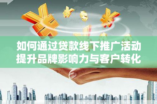 树林如何通过贷款线下推广活动提升品牌影响力与客户转化率