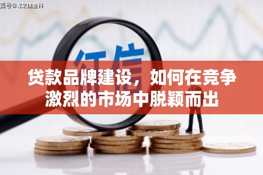 树林贷款品牌建设，如何在竞争激烈的市场中脱颖而出