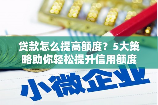 树林贷款怎么提高额度？5大策略助你轻松提升信用额度