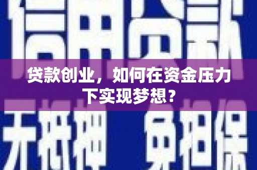 树林贷款创业，如何在资金压力下实现梦想？