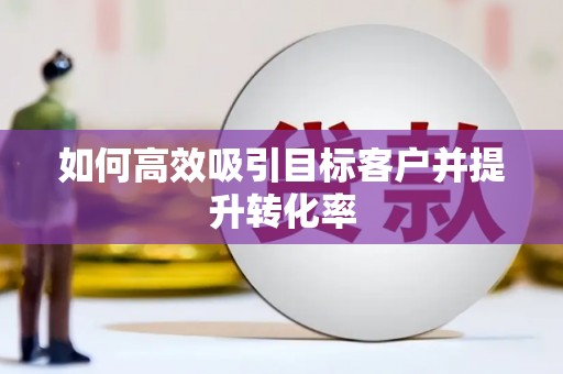 树林如何高效吸引目标客户并提升转化率