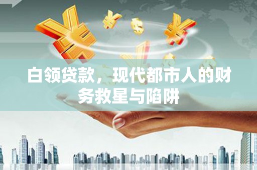 树林白领贷款，现代都市人的财务救星与陷阱