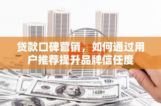 树林贷款口碑营销，如何通过用户推荐提升品牌信任度