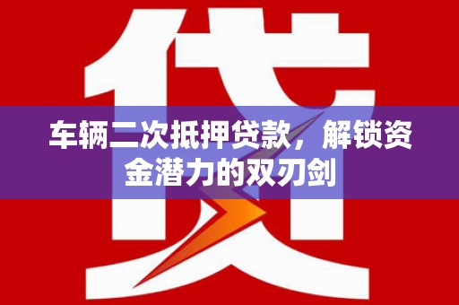 树林车辆二次抵押贷款，解锁资金潜力的双刃剑