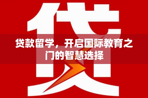 树林贷款留学，开启国际教育之门的智慧选择
