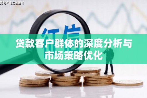 树林贷款客户群体的深度分析与市场策略优化