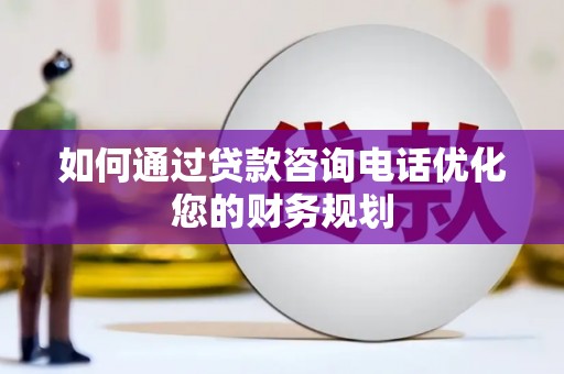 树林如何通过贷款咨询电话优化您的财务规划