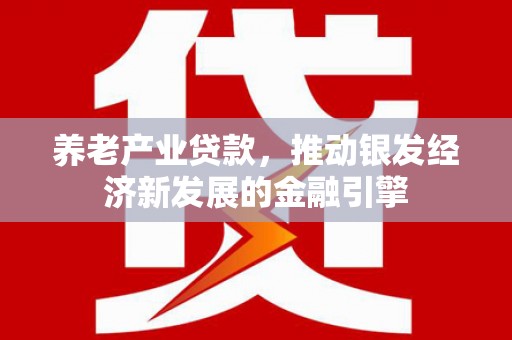 树林养老产业贷款，推动银发经济新发展的金融引擎