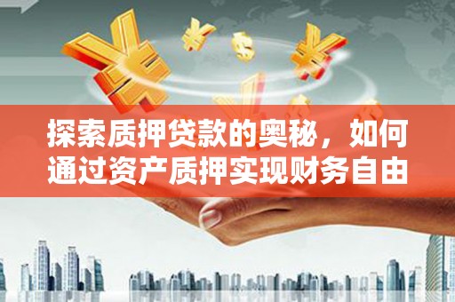 树林探索质押贷款的奥秘，如何通过资产质押实现财务自由