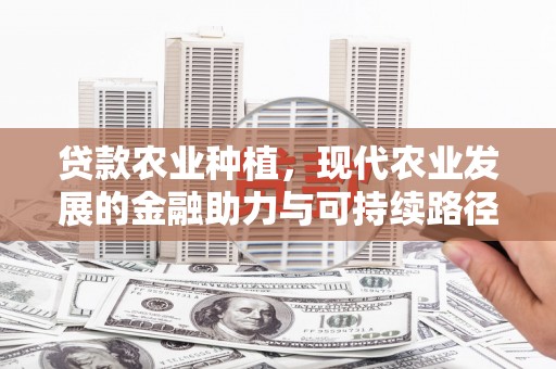 树林贷款农业种植，现代农业发展的金融助力与可持续路径