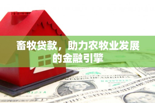 树林畜牧贷款，助力农牧业发展的金融引擎