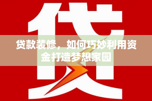 树林贷款装修，如何巧妙利用资金打造梦想家园