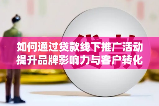 树林如何通过贷款线下推广活动提升品牌影响力与客户转化率